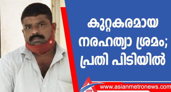 കുറ്റകരമായ നരഹത്യാ ശ്രമം പ്രതി പിടിയിൽ