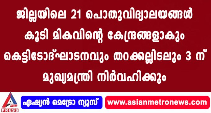 ജില്ലയിലെ 21 പൊതുവിദ്യാലയങ്ങള് കൂടി മികവിന്റെ കേന്ദ്രങ്ങളാകും കെട്ടിടോദ്ഘാടനവും തറക്കല്ലിടലും 3 ന് മുഖ്യമന്ത്രി നിര്വഹിക്കും