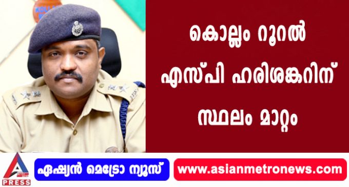 കൊല്ലം റൂറല് എസ്പി ഹരിശങ്കറിന് സ്ഥലം മാറ്റം.
