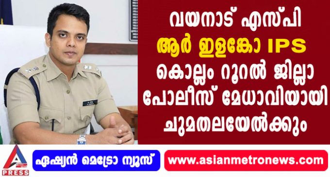 വയനാട് എസ്പി ആർ ഇളങ്കോ IPS കൊല്ലം റൂറൽ ജില്ലാ പോലീസ് മേധാവിയായി ചുമതലയേൽക്കും.