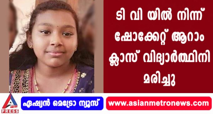 ടി വി യിൽ നിന്ന് ഷോക്കേറ്റ് ആറാം ക്ലാസ് വിദ്യാർത്ഥിനി മരിച്ചു.