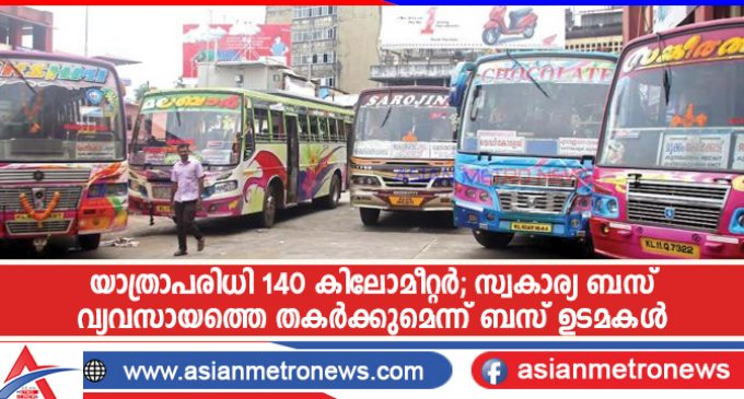 യാത്രാപരിധി 140 കിലോമീറ്റർ; സ്വകാര്യ ബസ് വ്യവസായത്തെ തകർക്കുമെന്ന് ബസ് ഉടമകൾ