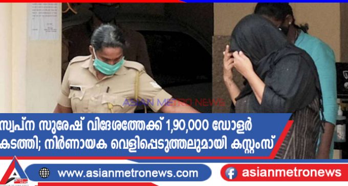 സ്വപ്ന സുരേഷ് വിദേശത്തേക്ക് 1,90,000 ഡോളർ കടത്തി; നിർണായക വെളിപ്പെടുത്തലുമായി കസ്റ്റംസ്