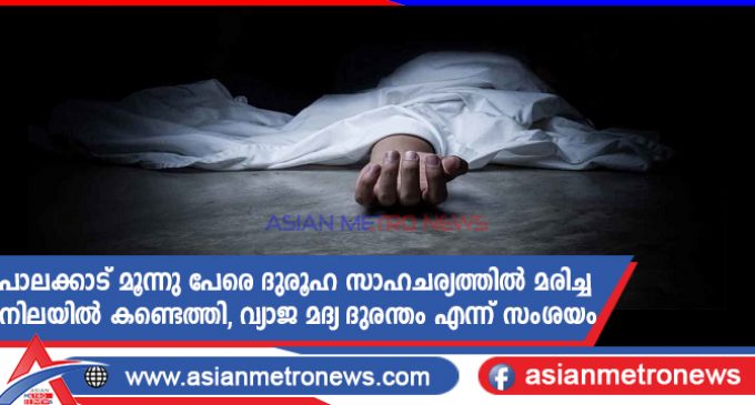 പാലക്കാട് മൂന്നു പേരെ ദുരൂഹ സാഹചര്യത്തിൽ മരിച്ച നിലയിൽ കണ്ടെത്തി, വ്യാജ മദ്യ ദുരന്തം എന്ന് സംശയം
