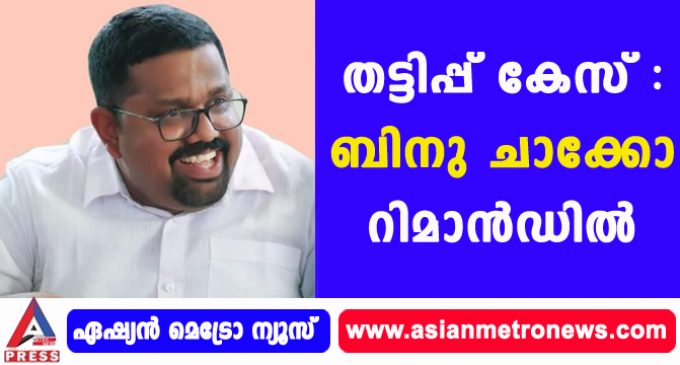 തട്ടിപ്പ് കേസ് : ബിനു ചാക്കോ റിമാൻഡിൽ