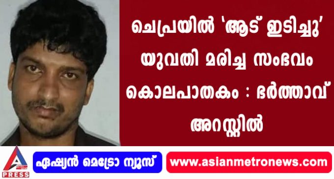 ചെപ്രയില് ‘ആട് ഇടിച്ചു’ യുവതി മരിച്ച സംഭവം കൊലപാതകം : ഭര്ത്താവ് അറസ്റ്റില്.