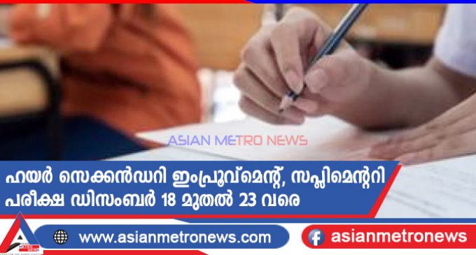 ഹയർ സെക്കൻഡറി ഇംപ്രൂവ്മെന്റ്, സപ്ലിമെന്ററി പരീക്ഷ ഡിസംബർ 18 മുതൽ 23 വരെ