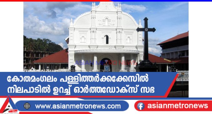 കോതമംഗലം പള്ളിത്തർക്കക്കേസിൽ നിലപാടിൽ ഉറച്ച് ഓർത്തഡോക്സ് സഭ