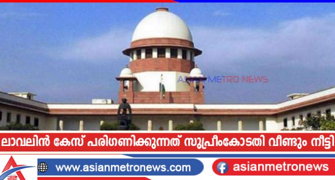 ലാവലിൻ കേസ് പരിഗണിക്കുന്നത് സുപ്രീംകോടതി വീണ്ടും നീട്ടി