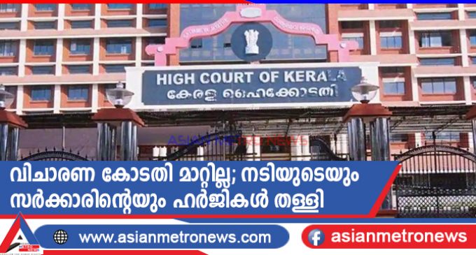 വിചാരണ കോടതി മാറ്റില്ല; നടിയുടെയും സർക്കാരിന്റെയും ഹർജികൾ തള്ളി