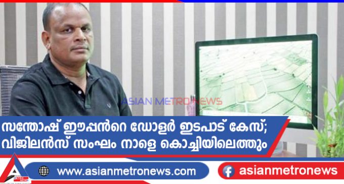 സന്തോഷ് ഈപ്പൻറെ ഡോളർ ഇടപാട് കേസ്; വിജിലൻസ് സംഘം നാളെ കൊച്ചിയിലെത്തും