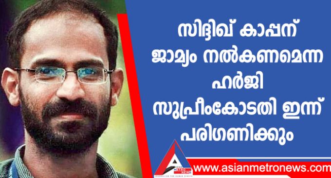 സിദ്ദിഖ് കാപ്പന് ജാമ്യം നൽകണമെന്ന ഹർജി സുപ്രീംകോടതി ഇന്ന് പരിഗണിക്കും