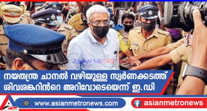 നയതന്ത്ര ചാനൽ വഴിയുള്ള സ്വർണക്കടത്ത് ശിവശങ്കറിൻറെ അറിവോടെയെന്ന് ഇ.ഡി