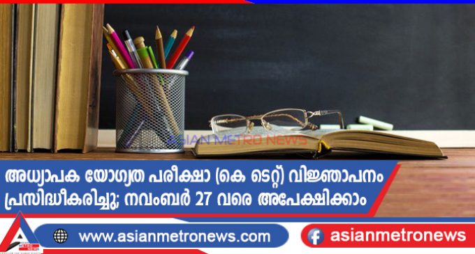അധ്യാപക യോഗ്യത പരീക്ഷാ (കെ ടെറ്റ്) വിജ്ഞാപനം പ്രസിദ്ധീകരിച്ചു; നവംബർ 27 വരെ അപേക്ഷിക്കാം