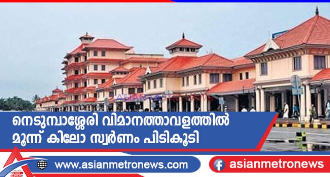 നെടുമ്പാശ്ശേരി വിമാനത്താവളത്തിൽ മൂന്ന് കിലോ സ്വർണം പിടികൂടി