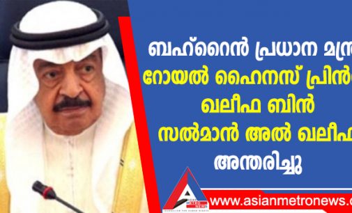 ബഹ്റൈൻ പ്രധാന മന്ത്രി റോയൽ ഹൈനസ് പ്രിൻസ് ഖലീഫ ബിൻ സൽമാൻ അൽ ഖലീഫ അന്തരിച്ചു