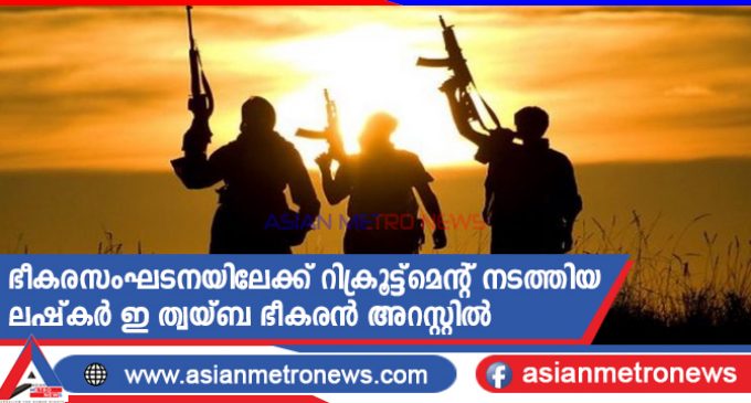 ഭീകരസംഘടനയിലേക്ക് റിക്രൂട്ട്മെന്റ് നടത്തിയ ലഷ്കർ ഇ ത്വയ്ബ ഭീകരൻ അറസ്റ്റിൽ