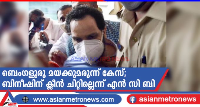 ബെംഗളൂരു മയക്കുമരുന്ന് കേസ്; ബിനീഷിന് ക്ലീൻ ചിറ്റില്ലെന്ന് എൻ സി ബി