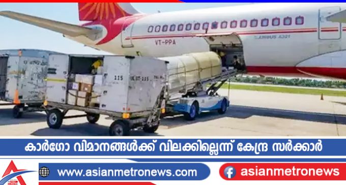 കാർഗോ വിമാനങ്ങൾക്ക് വിലക്കില്ലെന്ന് കേന്ദ്ര സർക്കാർ