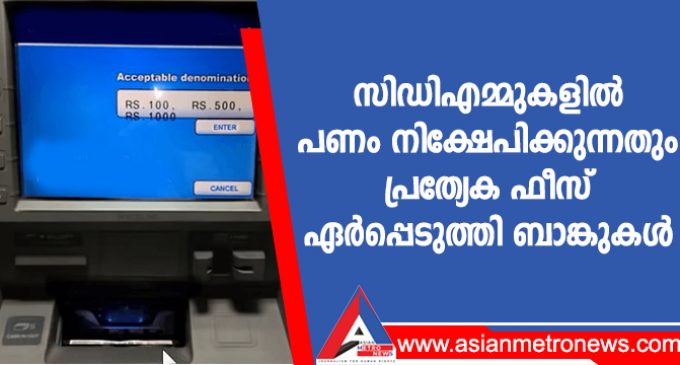 സിഡിഎമ്മുകളിൽ പണം നിക്ഷേപിക്കുന്നതും പ്രത്യേക ഫീസ് ഏർപ്പെടുത്തി ബാങ്കുകൾ