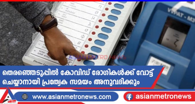 തെരഞ്ഞെടുപ്പിൽ കോവിഡ് രോഗികൾക്ക് വോട്ട് ചെയ്യാനായി പ്രത്യേക സമയം അനുവദിക്കും