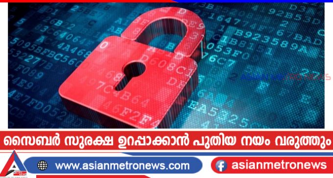 സൈബർ സുരക്ഷ ഉറപ്പാക്കാൻ പുതിയ നയം വരുത്തും