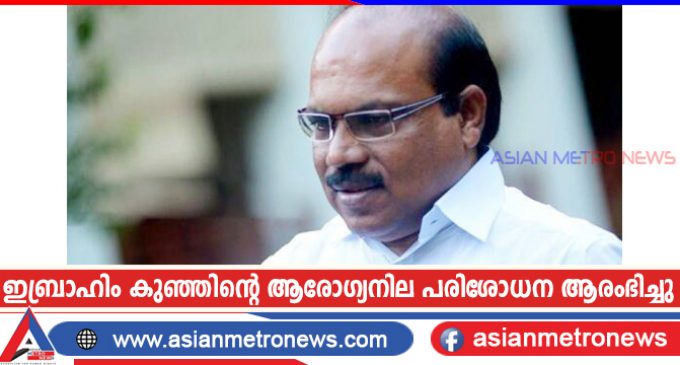 ഇബ്രാഹിം കുഞ്ഞിന്റെ ആരോഗ്യനില പരിശോധന ആരംഭിച്ചു