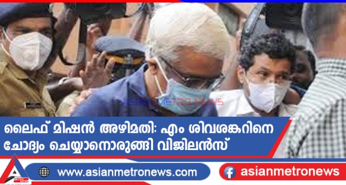 ലൈഫ് മിഷൻ അഴിമതി: എം ശിവശങ്കറിനെ ചോദ്യം ചെയ്യാനൊരുങ്ങി വിജിലൻസ്