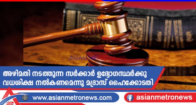 അഴിമതി നടത്തുന്ന സർക്കാർ ഉദ്യോഗസ്ഥർക്കു വധശിക്ഷ നൽകണമെന്നു മദ്രാസ് ഹൈക്കോടതി