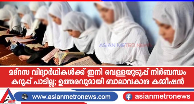 മദ്റസ വിദ്യാർഥികൾക്ക് ഇനി വെള്ളയുടുപ്പ് നിർബന്ധം, കറുപ്പ് പാടില്ല; ഉത്തരവുമായി ബാലാവകാശ കമ്മീഷൻ