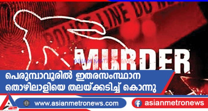 പെരുമ്പാവൂരിൽ ഇതരസംസ്ഥാന തൊഴിലാളിയെ തലയ്ക്കടിച്ച് കൊന്നു