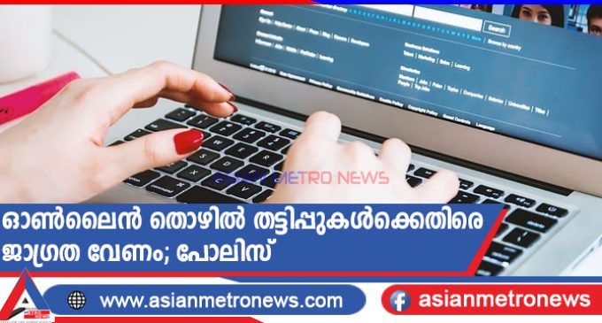 ഓൺലൈൻ തൊഴിൽ തട്ടിപ്പുകൾക്കെതിരെ ജാഗ്രത വേണം; പോലിസ്