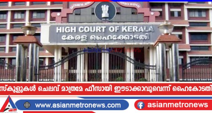 സ്കൂളുകൾ ചെലവ് മാത്രമേ ഫീസായി ഈടാക്കാവുവെന്ന് ഹൈകോടതി