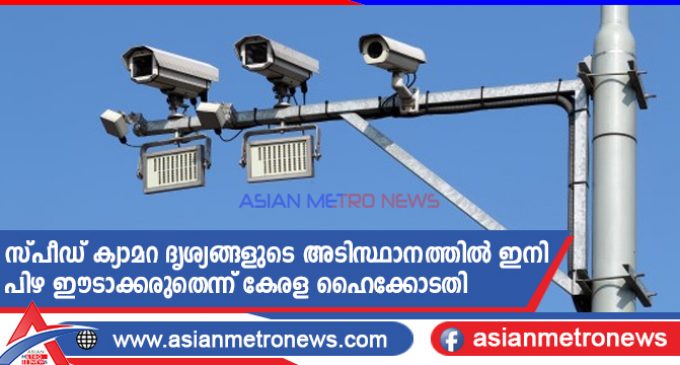 സ്പീഡ് ക്യാമറ ദൃശ്യങ്ങളുടെ അടിസ്ഥാനത്തിൽ ഇനി പിഴ ഈടാക്കരുതെന്ന് കേരള ഹൈക്കോടതി