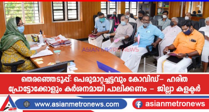 തെരഞ്ഞെടുപ്പ്: പെരുമാറ്റച്ചട്ടവും കോവിഡ്- ഹരിത പ്രോട്ടോക്കോളും കർശനമായി പാലിക്കണം – ജില്ലാ കളക്ടർ