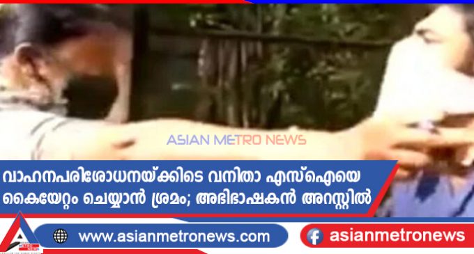 വാഹനപരിശോധനയ്ക്കിടെ വനിതാ എസ്ഐയെ കൈയേറ്റം ചെയ്യാൻ ശ്രമം; അഭിഭാഷകൻ അറസ്റ്റിൽ