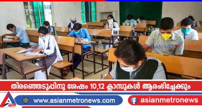 തിരഞ്ഞെടുപ്പിനു ശേഷം 10,12 ക്ലാസുകൾ ആരംഭിച്ചേക്കും