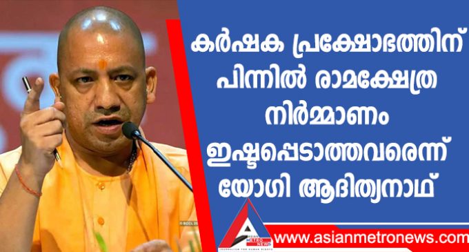 കർഷക പ്രക്ഷോഭത്തിന് പിന്നിൽ രാമക്ഷേത്ര നിർമ്മാണം ഇഷ്ടപ്പെടാത്തവരെന്ന് യോഗി ആദിത്യനാഥ്