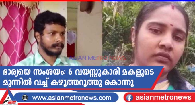 ഭാര്യയെ സംശയം: 6 വയസ്സുകാരി മകളുടെ മുന്നിൽ വച്ച് ഭാര്യയുടെ കഴുത്തറുത്തു കൊന്നു