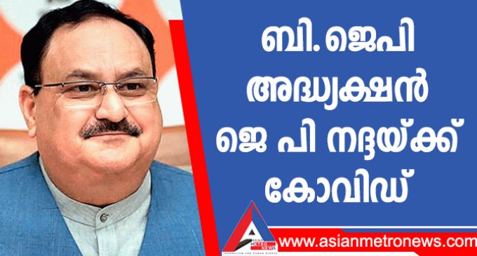 ബി.ജെപി അദ്ധ്യക്ഷൻ ജെ പി നദ്ദയ്ക്ക് കോവിഡ്