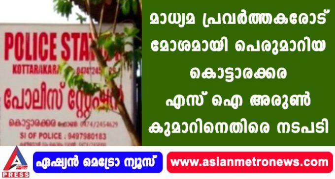 മാധ്യമ പ്രവർത്തകരോട് മോശമായി പെരുമാറിയ കൊട്ടാരക്കര എസ് ഐ അരുൺ കുമാറിനെതിരെ നടപടി.