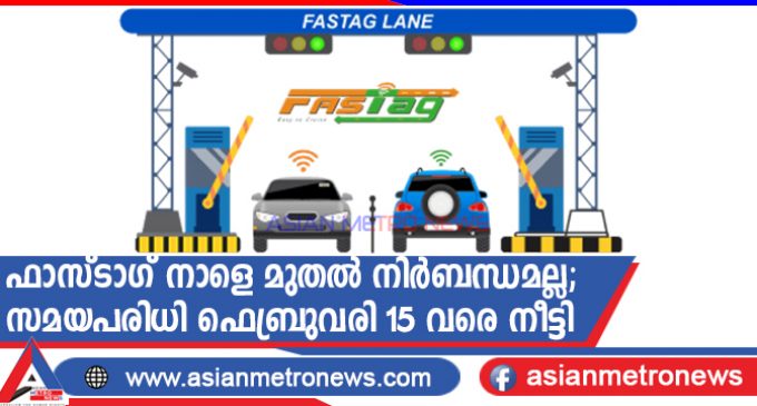 ഫാസ്ടാഗ് നാളെ മുതൽ നിർബന്ധമല്ല; സമയപരിധി ഫെബ്രുവരി 15 വരെ നീട്ടി