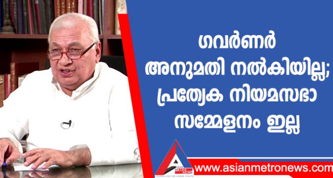 ഗവർണർ അനുമതി നൽകിയില്ല; പ്രത്യേക നിയമസഭാ സമ്മേളനം ഇല്ല