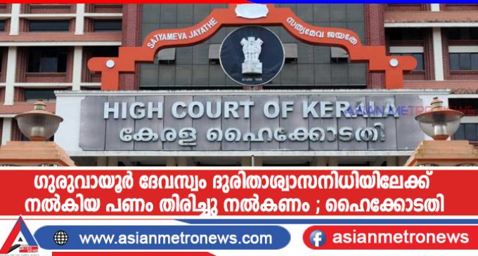 ഗുരുവായൂർ ദേവസ്വം ദുരിതാശ്വാസനിധിയിലേക്ക് നൽകിയ പണം തിരിച്ചു നൽകണം ; ഹൈക്കോടതി