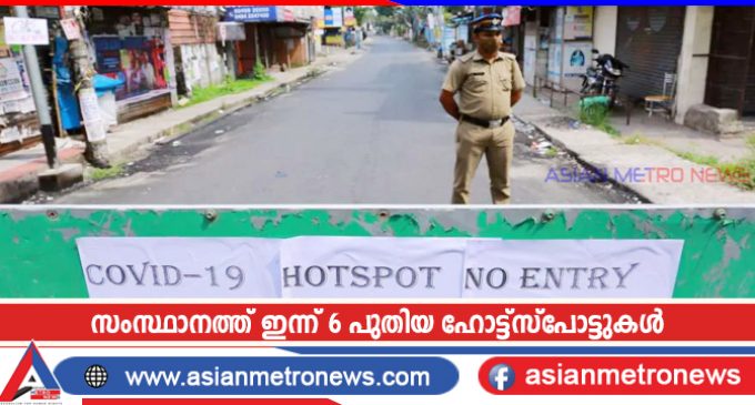 സംസ്ഥാനത്ത് ഇന്ന് 6 പുതിയ ഹോട്ട്സ്പോട്ടുകൾ