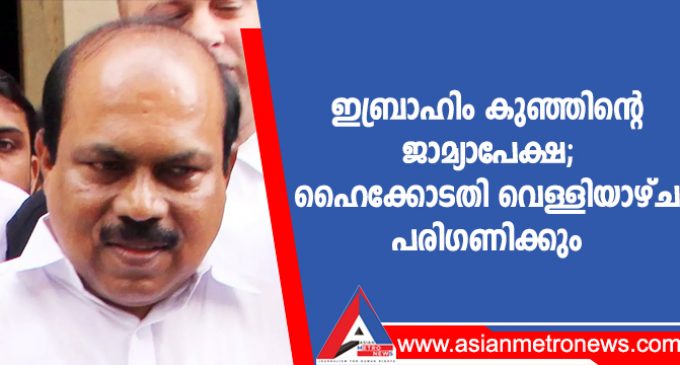 ഇബ്രാഹിം കുഞ്ഞിന്റെ ജാമ്യാപേക്ഷ; ഹൈക്കോടതി വെള്ളിയാഴ്ച പരിഗണിക്കും