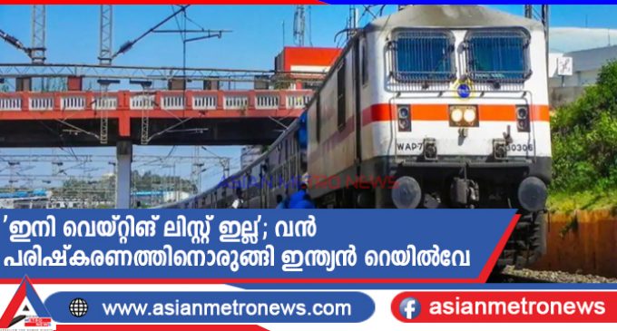 ‘ഇനി വെയ്റ്റിങ് ലിസ്റ്റ് ഇല്ല’; വൻ പരിഷ്കരണത്തിനൊരുങ്ങി ഇന്ത്യൻ റെയിൽവേ