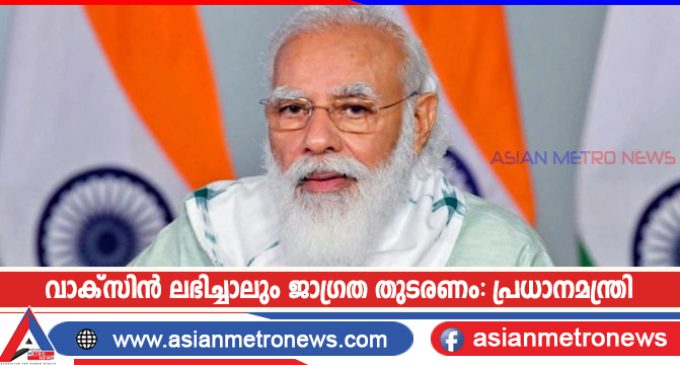 വാക്സിൻ ലഭിച്ചാലും ജാഗ്രത തുടരണം: പ്രധാനമന്ത്രി