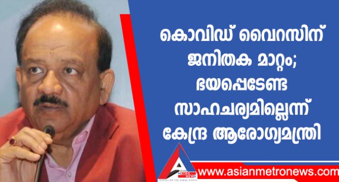 കൊവിഡ് വൈറസിന് ജനിതക മാറ്റം; ഭയപ്പെടേണ്ട സാഹചര്യമില്ലെന്ന് കേന്ദ്ര ആരോഗ്യമന്ത്രി