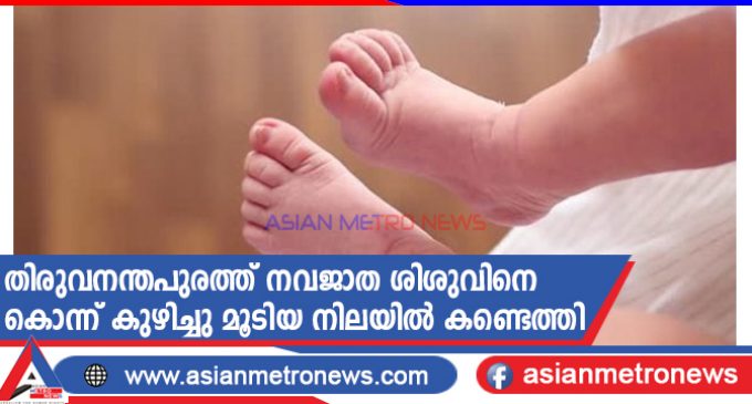 തിരുവനന്തപുരത്ത് നവജാത ശിശുവിനെ കൊന്ന് കുഴിച്ചു മൂടിയ നിലയിൽ കണ്ടെത്തി